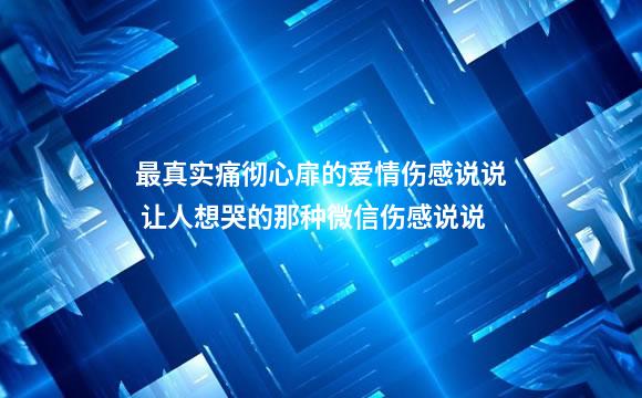 最真实痛彻心扉的爱情伤感说说 让人想哭的那种微信伤感说说